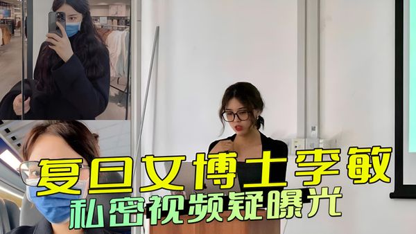 复旦女博士李敏的黑料被挖出，私密视频曝光：白天端庄夜晚狂野，她放浪形骸，彻底放飞自我，引发热议