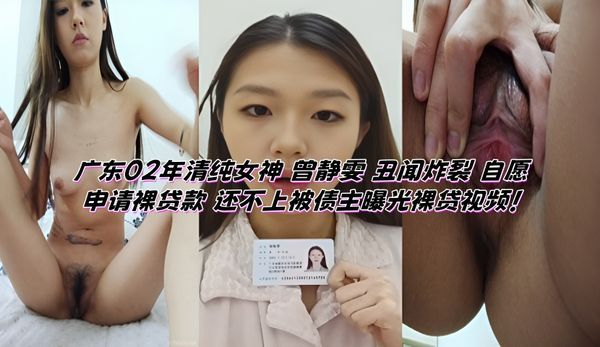 广东02年清纯女神 曾静雯 丑闻炸裂 自愿申请裸贷款 还不上被债主曝光裸贷视频！