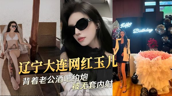 辽宁大连网红玉儿背着老公酒吧约炮被无套内射