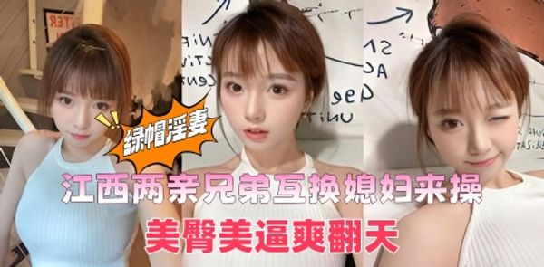江西两亲兄弟互换媳妇来操，美臀美逼爽翻天，嫂子的嫩穴真的顶啊