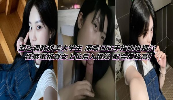 酒店调教甜美大学生 深喉口交手指脚趾插穴 性感蜜桃臀女上位后入爆操 配合度极高！