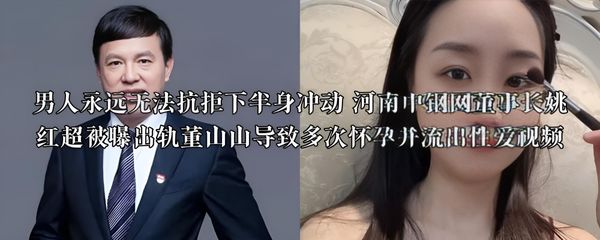 男人永远无法抗拒下半身冲动 河南中钢网董事长姚红超被曝出轨董山山导致多次怀孕并流出性爱视频