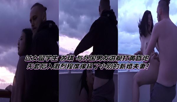 过女留学生 苏琪 与外国男友游艇打黄昏炮 无套后入激烈程度像极了小别的新婚夫妻！