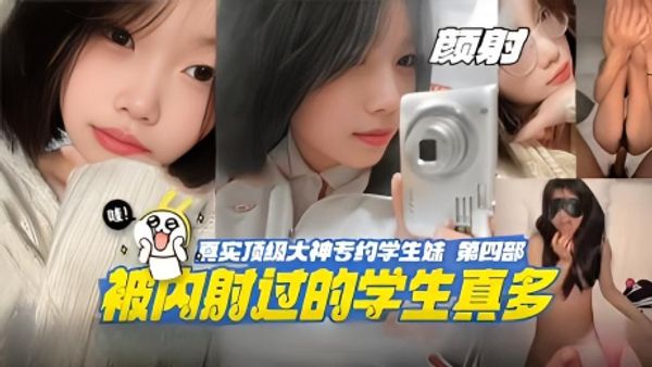 真实顶级大神专约学生妹 没内射过的学生真多