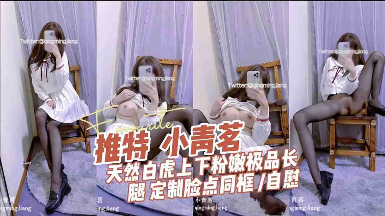 推特福利姬 小青茗推特流出高颜值特定露脸 极品长腿黑丝诱惑露脸特写天然粉嫩白虎自慰