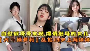 大屌操蘿莉 亂倫19歲上海妹妹自慰被哥哥發現爆菊繼母的女兒 封面