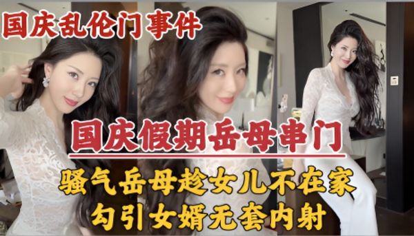 国庆假期岳母串门，趁女儿国庆加班期间不在家勾引女婿无套内射！