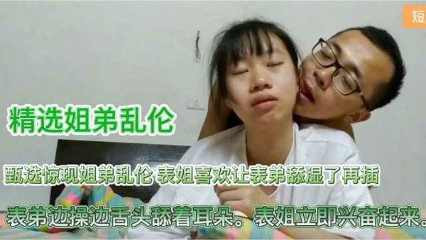 姐弟乱伦表弟边操边舔耳朵表姐立即兴奋起来