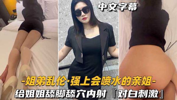 姐弟乱伦-强上会喷水的亲姐姐给姐姐舔脚舔穴内射，对白刺激