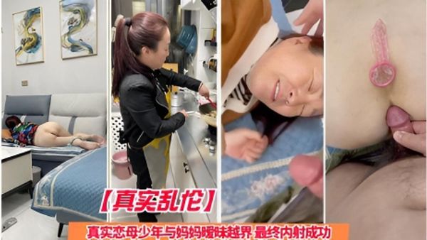 真实乱伦真实恋母少年与妈妈暧昧越界 最终内射成功