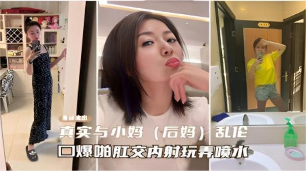 重磅流出真实与小妈（后妈）乱伦，口爆啪啪肛交内射玩弄喷水