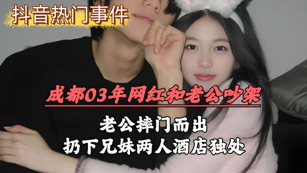 成都03年网红和老公吵架，老公摔门而出，扔下兄妹两人酒店独处乱伦刺激下粉嫩私处吞吐摩擦敏感子宫喷汁高潮