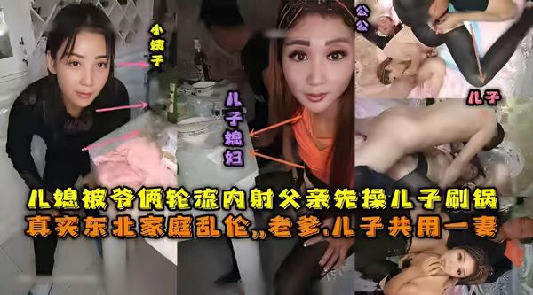 东北全家乱伦，老爹和儿子一起三3P儿媳妇，对白清晰，也俩轮流内射，小姨子还在旁边观看