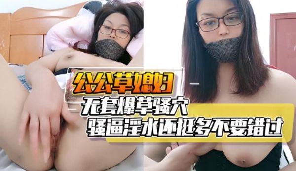 公公草媳妇无套爆草骚穴骚逼淫水还挺多不要错过