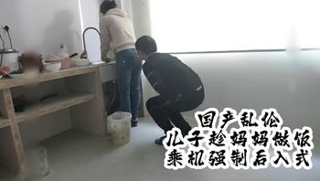 国产真实乱伦 儿子趁妈妈做饭，趁机强制后入式 封面