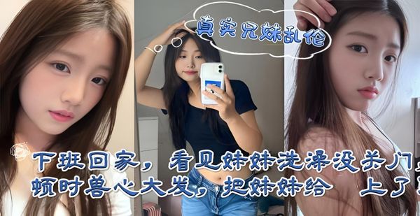 海角乱伦 下班回家偷看妹妹洗澡合欢，在浴室湿身与后入猛干间感受少女沦陷