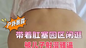 海角社區 戶外暴露，帶著肛塞園區閒逛，別人門前狗爬，被兒子射滿騷逼 封面