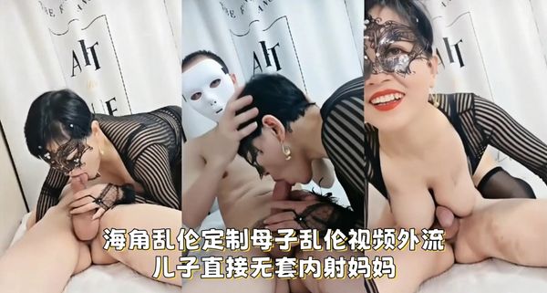 海角乱伦定制母子乱伦视频外流，儿子直接无套内射妈妈