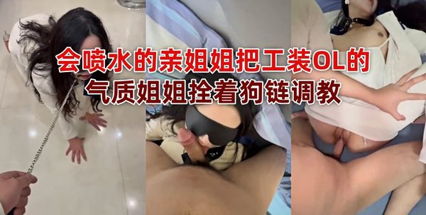 会喷水的亲姐姐把工装OL的气质姐姐拴着狗链调教
