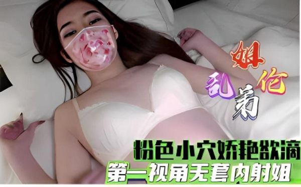 姐弟乱伦，粉色小穴娇艳欲滴第一视角无套内射姐