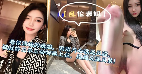 乱伦表姐 看似清纯的表姐实则内心很风骚 被我约出来一顿狂插 高潮不断