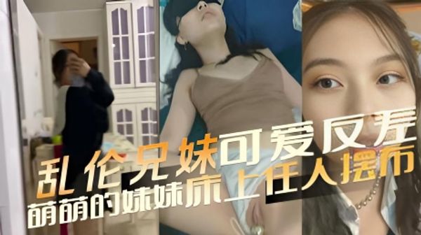 乱伦兄妹 可爱反差 萌萌的妹妹床上任人摆布 肆意揉捏雪白的肌肤，用舌头挑逗粉嫩的乳尖