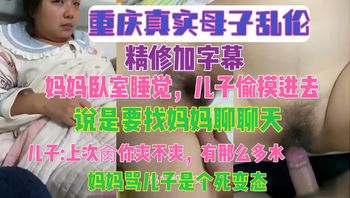 重庆真实母子乱伦 精修加字幕 妈妈卧室睡觉 儿子偷摸进去说是要找妈妈聊天，儿子.上次肏你爽不爽，有那么多水，妈妈骂儿子是个死变态 Cover
