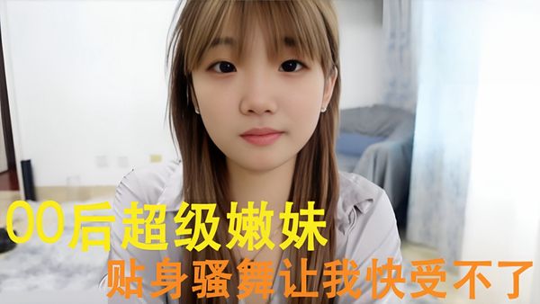00后超级嫩妹 贴身骚舞让我快受不了