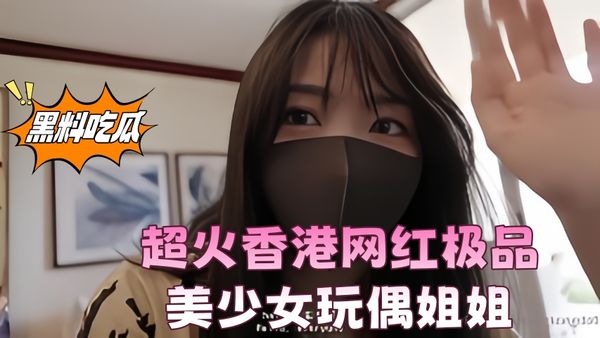 超火香港网红极品美少女玩偶姐姐《HongKongDoll》