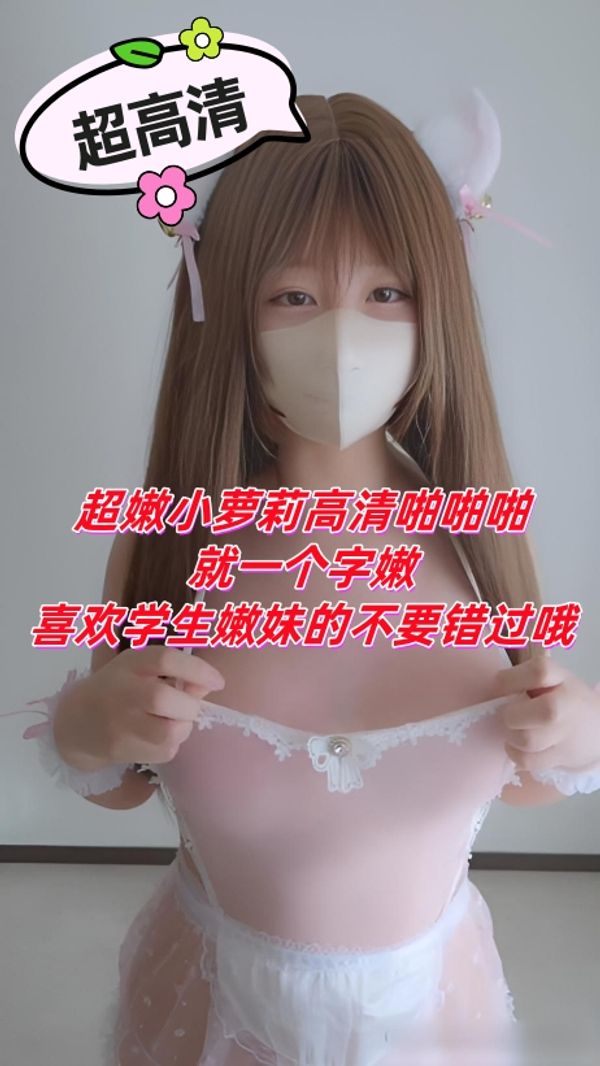 超嫩小萝莉高清啪啪啪，就一个字嫩，喜欢学生嫩妹的不要错过哦，超高清