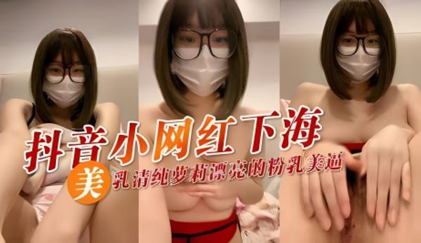 抖音小网红下海 美乳清纯萝莉漂亮的粉乳美逼