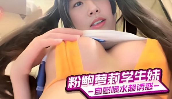 粉鲍萝莉学生妹 自慰喷水超诱惑