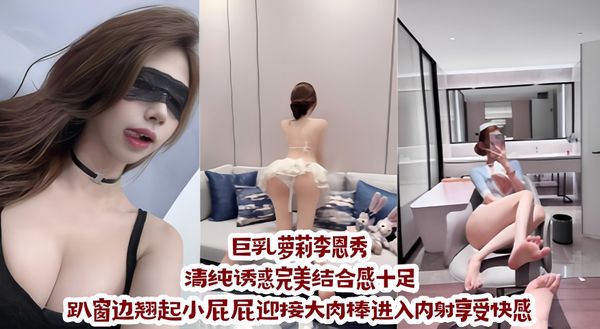 巨乳萝莉李恩秀 极品长腿嫩穴 学生制服口出白浆 清纯诱惑完美结合感十足 趴窗边翘起小屁屁迎接大肉棒进入内射享受快感