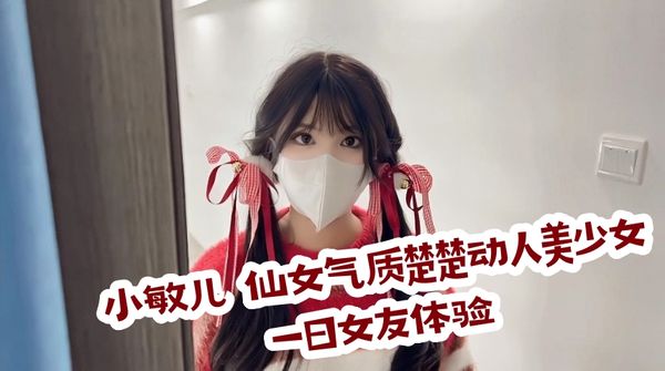 小敏儿✨ 仙女气质楚楚动人美少女 一日女友体验