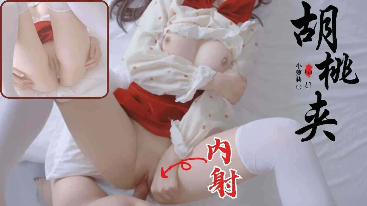 推特福利姬 胡桃夹 极品粉嫩白虎萝莉 无套大肉棒狂操高潮 连续抽搐浪叫求饶后内射