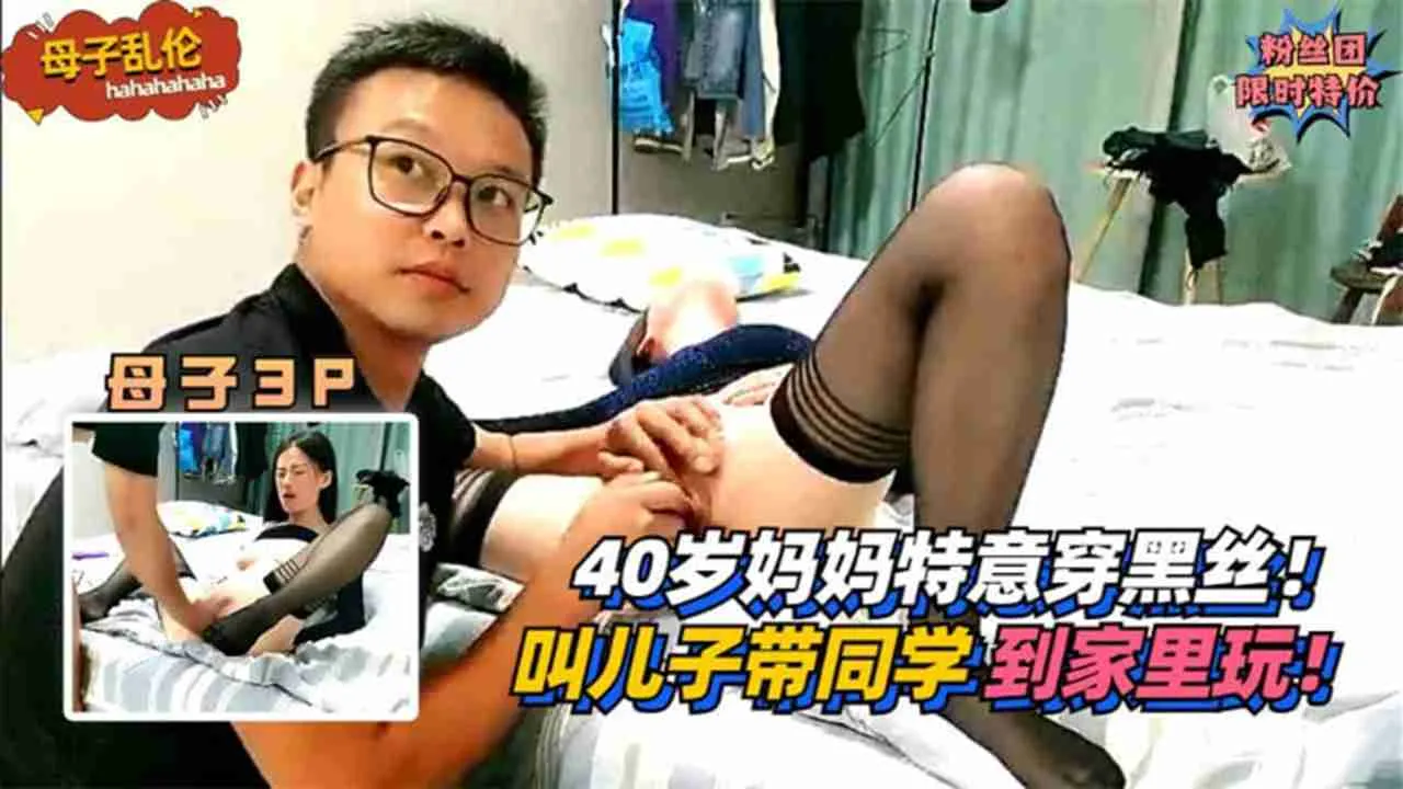 真实母子乱伦3P 40岁骚货老妈穿黑丝勾引 叫儿子带同学到家里玩 轮流无套爆操骚逼