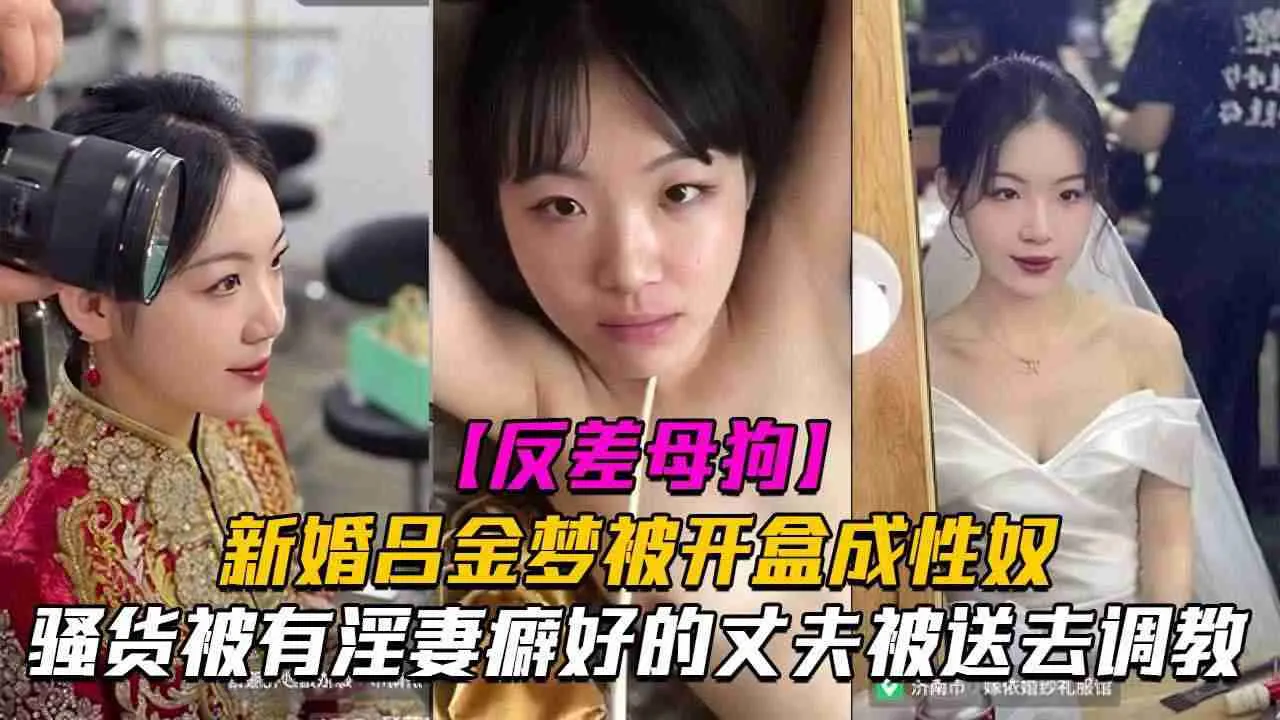 新婚反差婊母狗人妻 吕金梦 被开盒曝光性爱视频！欲求不满骚货被淫妻癖好的丈夫送去其他男人那狠操调教