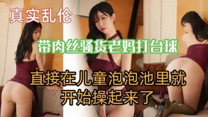 真实母子乱伦 骚货老妈被儿子逼着穿肉丝打台球 直接在泡泡池就开操母亲骚逼内射 这都不怕被发现啊 Cover
