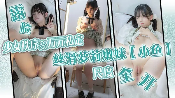 极品福利姬 小鱼 土豪金主八万元私人定制 萝莉嫩妹尺度全开大玩调教 各种道具抽插捆绑自慰