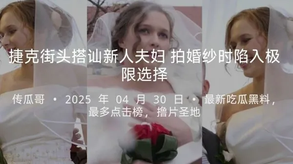 捷克街头搭讪 拍婚纱夫妻 新娘为刺激跟我玩极限选择 新郎现场被戴绿帽