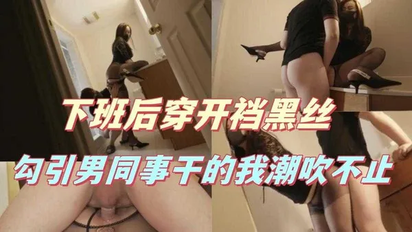 御姐福利姬 桥本香菜 下班后只剩我们俩 穿开裆黑丝去勾引隔壁男同事 被他在办公桌上干到疯狂潮吹