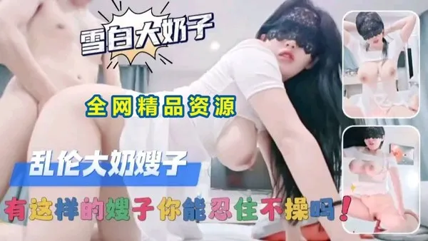 真实叔嫂乱伦 雪白奶子骚货嫂子用着诱惑表情勾引男人 掏出鸡巴就是干 这场景有哪个男人能忍住