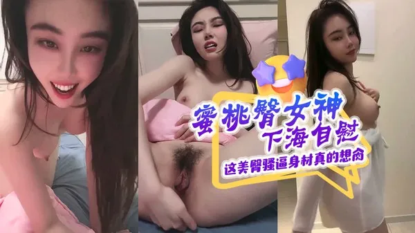蜜桃巨乳女神下海直播！极品美臀身材手指疯狂抠弄骚逼自慰 性感热舞扭到高潮 看一眼直接秒硬