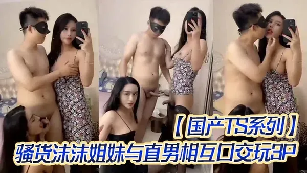 TS气质美人 国内伪娘骚货 沫沫姐妹花约上直男相互口交 戴套肛交爆菊猛操