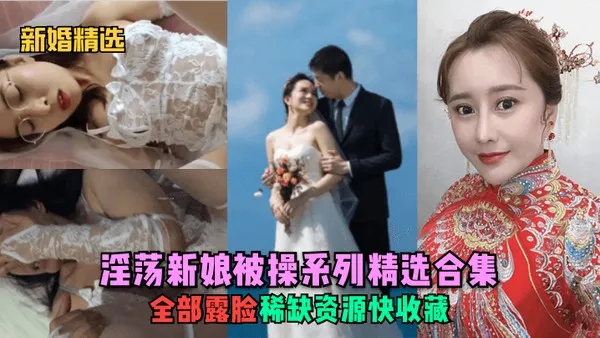 新婚精选.淫荡新娘被操系列精选合集全部露脸稀缺资源快收藏 第1集 封面