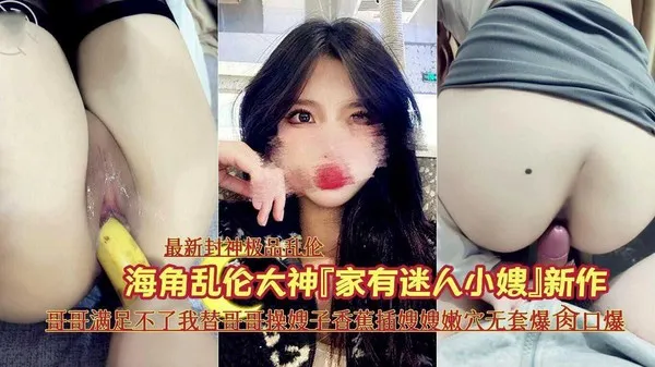 『最新封神极品乱『家有迷人小嫂』新作《哥哥满足不了我替哥哥操嫂子香蕉插嫂嫂嫩B无套爆肏口爆》 封面