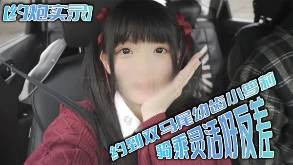 约炮实录约到双马尾幼齿小萝莉骑乘灵活好反差 封面