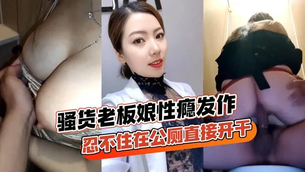 骚货老板娘跟情郎店员逛街性瘾发作忍不住在公厕直接开干玩得真开各种姿势全套上马-精品力荐