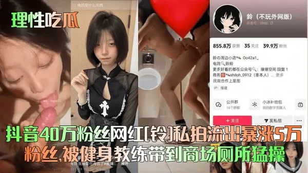 理性吃瓜抖音40万粉丝网红铃私拍流出暴涨5万粉丝被健身教练带到商场厕所猛操 封面