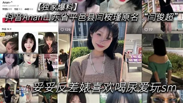 独家爆料抖音Anan山东省平邑县闫桉瑾原名闫俊超妥妥反差婊喜欢喝尿爱玩sm 封面